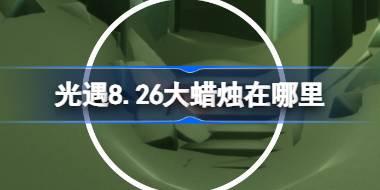 光遇8.26大蜡烛在哪里 光遇8月26日大蜡烛位置攻略