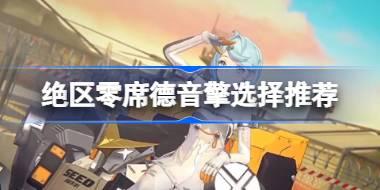 绝区零席德音擎选择推荐 绝区零席德音擎怎么选择