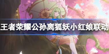 王者荣耀公孙离狐妖小红娘联动怎么样 王者荣耀公孙离新皮肤一览