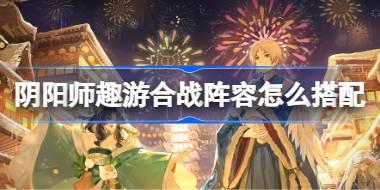 阴阳师趣游合战阵容怎么搭配 阴阳师夏目联动第二弹阵容搭配攻略