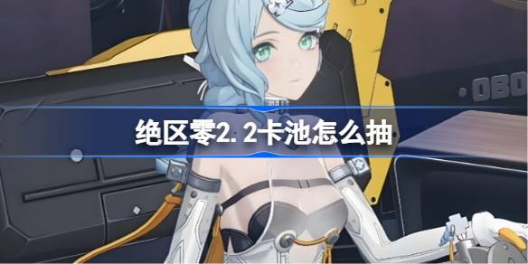 绝区零2.2卡池怎么抽 绝区零2.2卡池抽取推荐(图1)