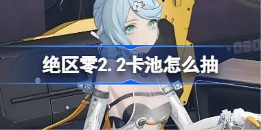 绝区零2.2卡池怎么抽 绝区零2.2卡池抽取推荐