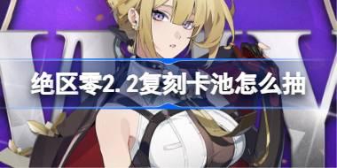 绝区零2.2复刻卡池怎么抽 绝区零2.2复刻卡池抽取推荐