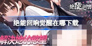 绝能回响觉醒在哪下载 绝能回响觉醒下载地址分享
