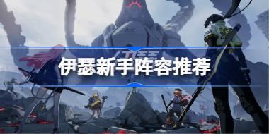 伊瑟新手阵容推荐 伊瑟新手阵容怎么搭配