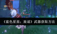 《蓝色星原：旅谣》武器获取方法