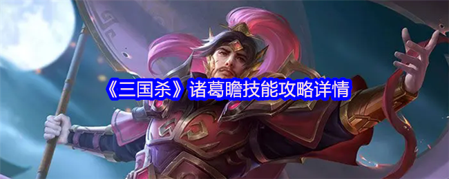 《三国杀》诸葛瞻技能攻略详情