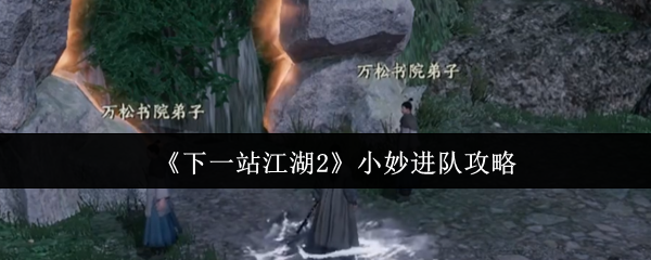 《下一站江湖2》小妙进队攻略