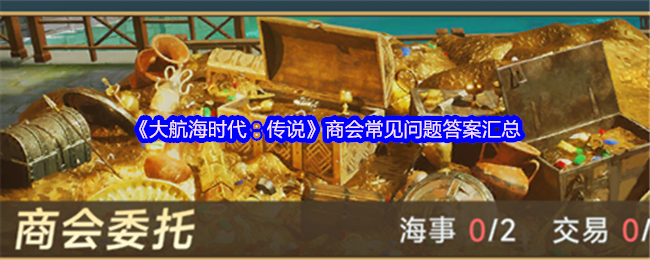 《大航海时代：传说》商会常见问题答案汇总