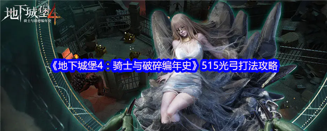 《地下城堡4：骑士与破碎编年史》515光弓打法攻略
