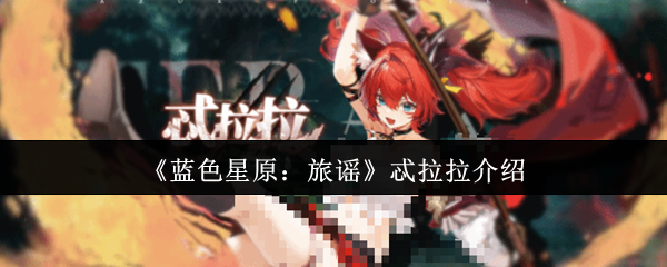 《蓝色星原：旅谣》忒拉拉介绍