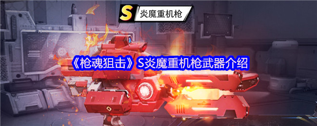 《枪魂狙击》S炎魔重机枪武器介绍