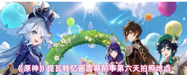 《原神》提瓦特忆画雪幕前事第六天拍照地点
