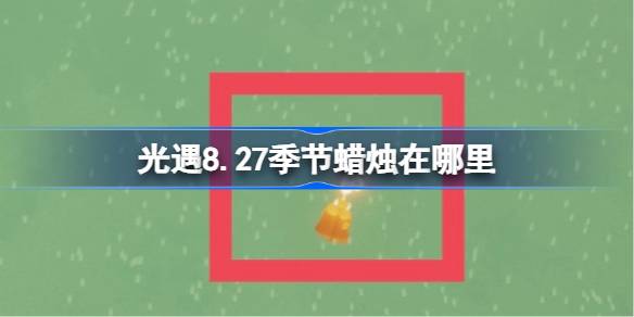 光遇8.27季节蜡烛在哪里 光遇8月27日季节蜡烛位置攻略(图1)