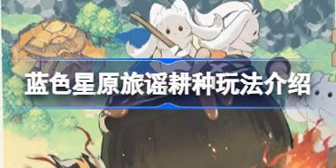蓝色星原旅谣耕种玩法介绍 蓝色星原旅谣耕种怎么玩