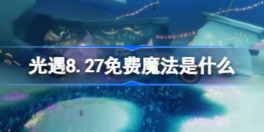 光遇8.27免费魔法是什么 光遇8月27日免费魔法收集攻略