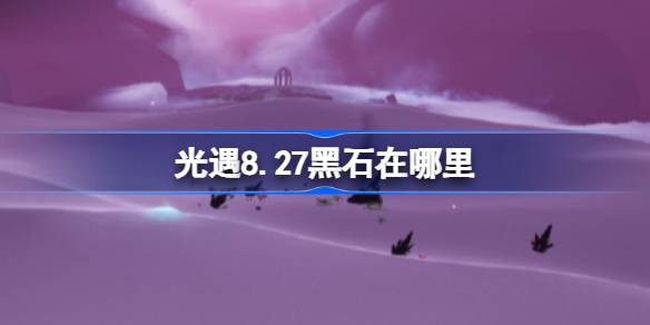 光遇8.27黑石在哪里 光遇8月27日黑石位置攻略(图1)