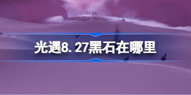 光遇8.27黑石在哪里 光遇8月27日黑石位置攻略