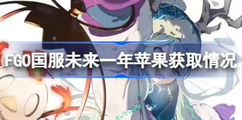 FGO国服未来一年苹果获取情况 FGO国服未来一年苹果怎么获取