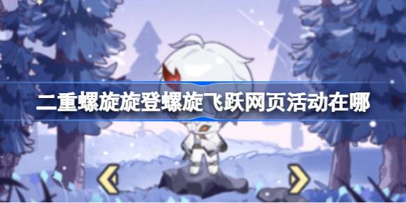 二重螺旋旋登螺旋飞跃网页活动在哪 二重螺旋旋登螺旋飞跃网页活动地址分享(图1)