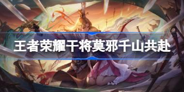 王者荣耀干将莫邪千山共赴多少钱 王者荣耀干将莫邪千山共赴皮肤获取攻略