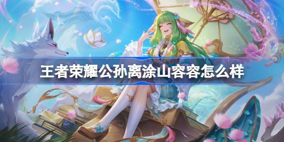 王者荣耀公孙离涂山容容多少钱 王者荣耀公孙离涂山容容皮肤获取攻略(图1)