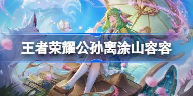 王者荣耀公孙离涂山容容多少钱 王者荣耀公孙离涂山容容皮肤获取攻略