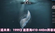 《重返未来：1999》迷思海410-440m阵容选择