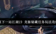 《下一站江湖2》龙脉秘藏任务玩法攻略