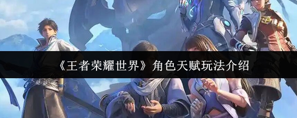 《王者荣耀世界》角色天赋玩法介绍