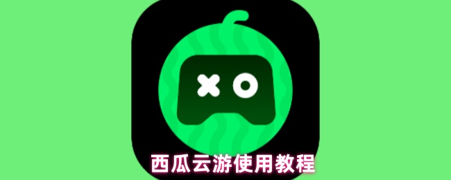 西瓜云游使用教程