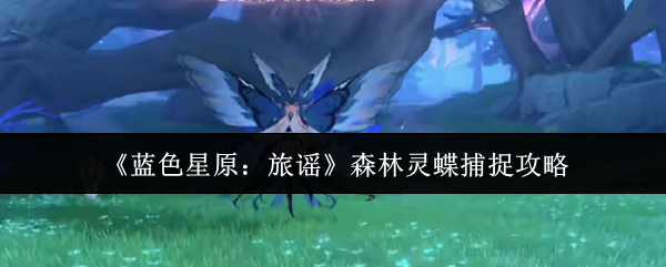 《蓝色星原：旅谣》森林灵蝶捕捉攻略