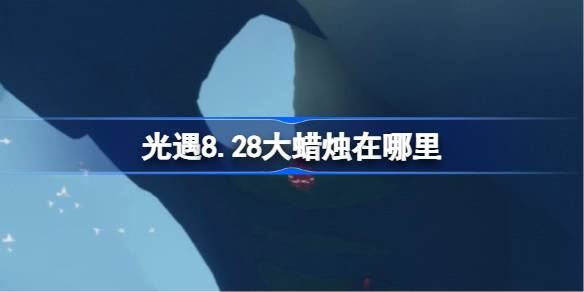 光遇8.28大蜡烛在哪里 光遇8月28日大蜡烛位置攻略(图1)