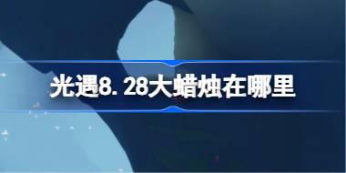 光遇8.28大蜡烛在哪里 光遇8月28日大蜡烛位置攻略