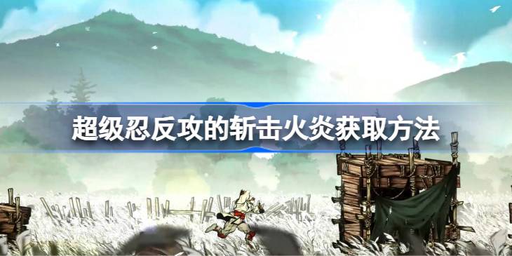 超级忍反攻的斩击火炎获取方法 超级忍反攻的斩击火炎该怎么获取(图1)