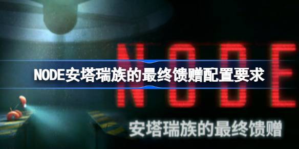 NODE安塔瑞族的最终馈赠配置要求 NODE安塔瑞族的最终馈赠配置要求一览(图1)