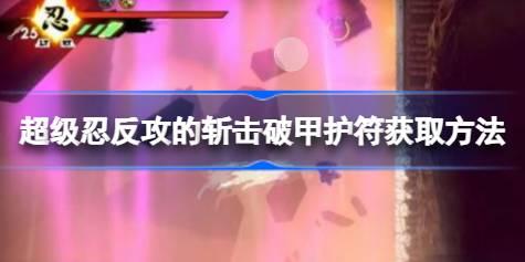 超级忍反攻的斩击破甲护符获取方法 超级忍反攻的斩击破甲护符怎么获取
