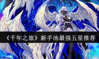《千年之旅》新手池最强五星推荐