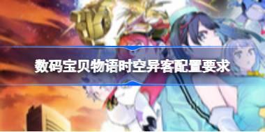 数码宝贝物语时空异客配置要求 数码宝贝物语时空异客配置要求一览