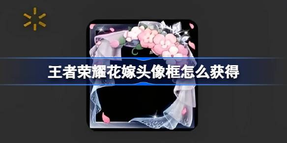 王者荣耀花嫁头像框怎么获得 王者荣耀花嫁头像框获取方法(图1)