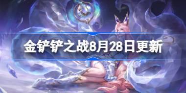 金铲铲之战8月28日更新公告 金铲铲之战15.3版本更新全部内容