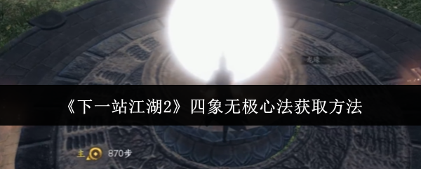 《下一站江湖2》四象无极心法获取方法