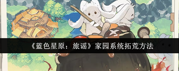 《蓝色星原：旅谣》家园系统拓荒方法
