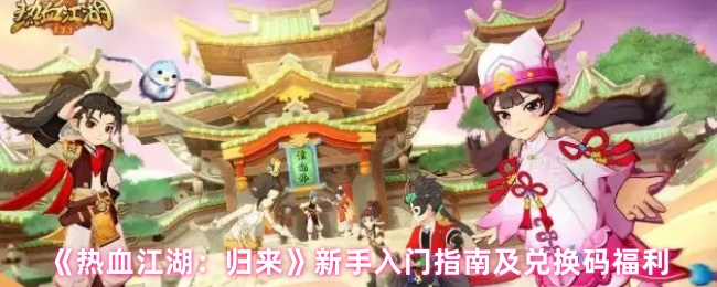 《热血江湖：归来》新手入门指南及兑换码福利