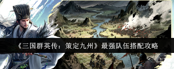 《三国群英传：策定九州》最强队伍搭配攻略