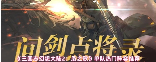 《三国志幻想大陆2：枭之歌》单队热门阵容推荐(图1)