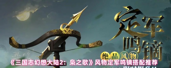《三国志幻想大陆2：枭之歌》风物定军鸣镝搭配推荐