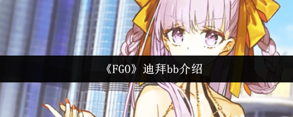 《FGO》迪拜bb介绍