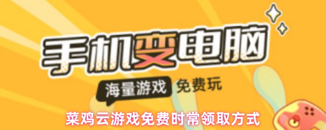菜鸡云游戏免费时常领取方式