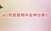 dnf奶爸黑鸦毕业神话排行
